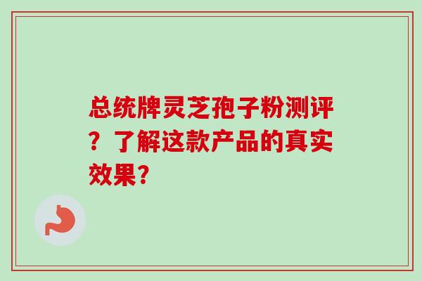 总统牌灵芝孢子粉测评？了解这款产品的真实效果？