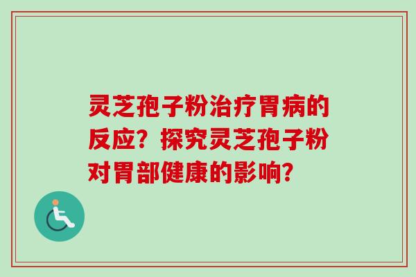 灵芝孢子粉治疗胃病的反应？探究灵芝孢子粉对胃部健康的影响？