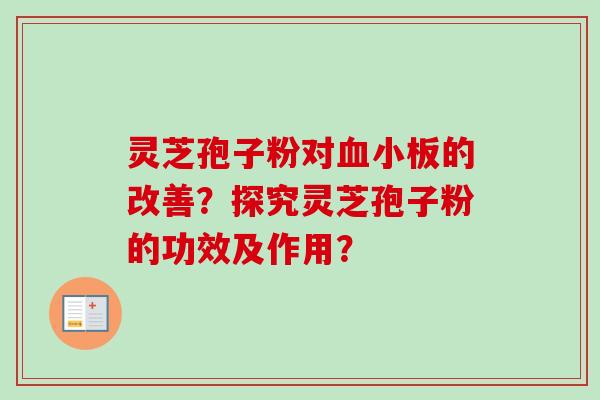 灵芝孢子粉对血小板的改善？探究灵芝孢子粉的功效及作用？