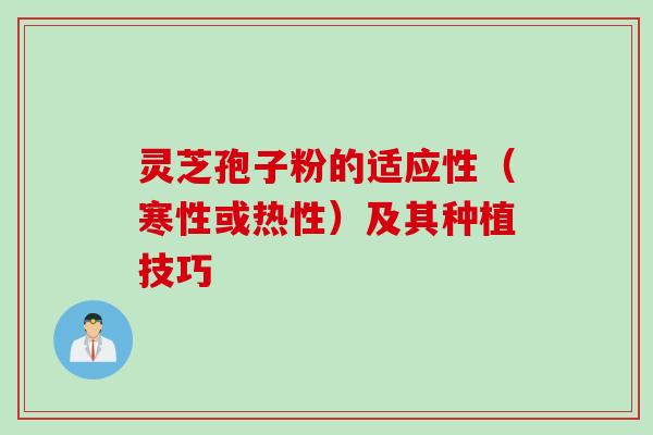 灵芝孢子粉的适应性（寒性或热性）及其种植技巧