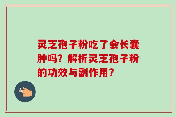 灵芝孢子粉吃了会长囊肿吗？解析灵芝孢子粉的功效与副作用？