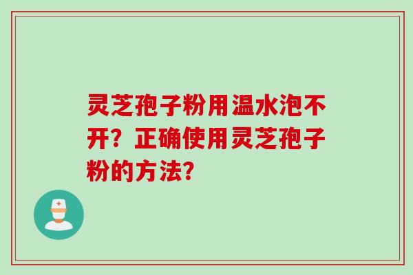灵芝孢子粉用温水泡不开？正确使用灵芝孢子粉的方法？