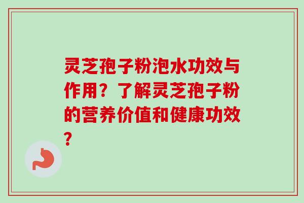灵芝孢子粉泡水功效与作用？了解灵芝孢子粉的营养价值和健康功效？
