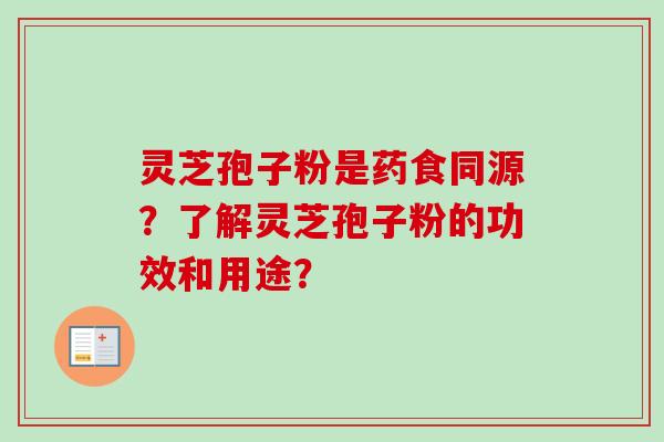 灵芝孢子粉是药食同源？了解灵芝孢子粉的功效和用途？