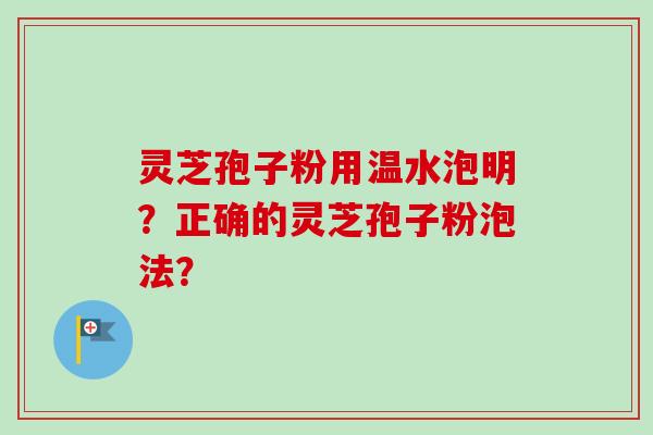 灵芝孢子粉用温水泡明？正确的灵芝孢子粉泡法？