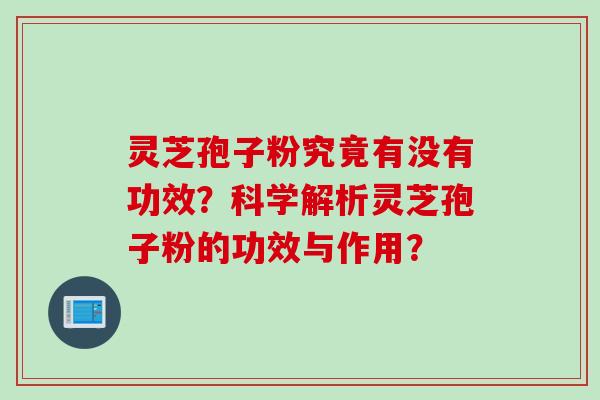 灵芝孢子粉究竟有没有功效？科学解析灵芝孢子粉的功效与作用？