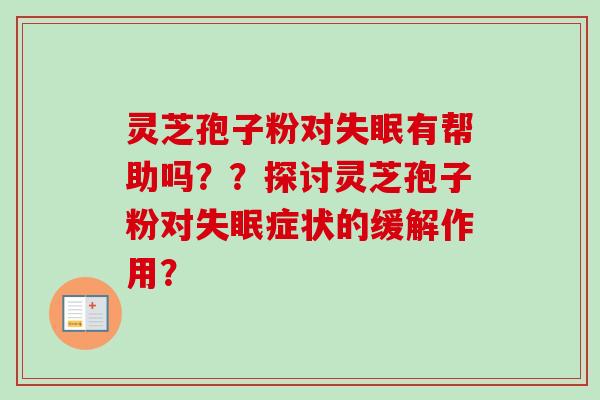 灵芝孢子粉对失眠有帮助吗？？探讨灵芝孢子粉对失眠症状的缓解作用？