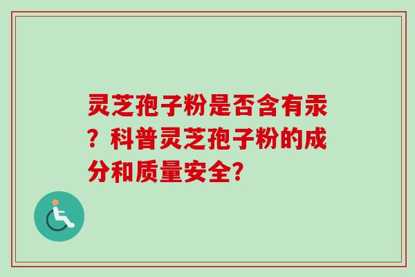 灵芝孢子粉是否含有汞？科普灵芝孢子粉的成分和质量安全？