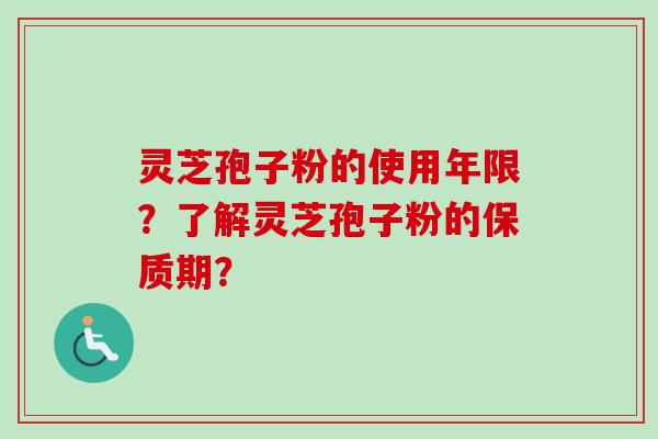 灵芝孢子粉的使用年限？了解灵芝孢子粉的保质期？