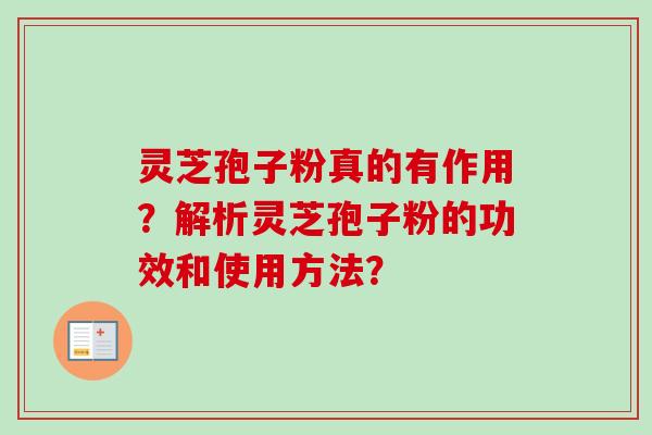 灵芝孢子粉真的有作用？解析灵芝孢子粉的功效和使用方法？