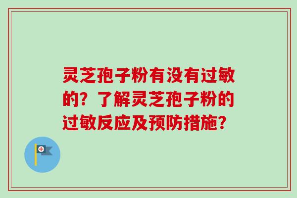 灵芝孢子粉有没有过敏的？了解灵芝孢子粉的过敏反应及预防措施？