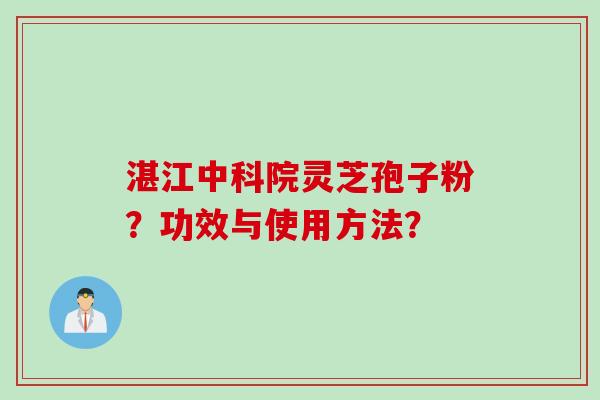 湛江中科院灵芝孢子粉？功效与使用方法？