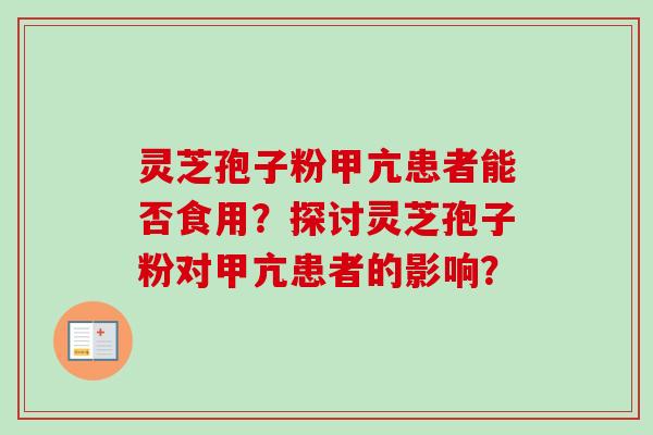 灵芝孢子粉甲亢患者能否食用？探讨灵芝孢子粉对甲亢患者的影响？