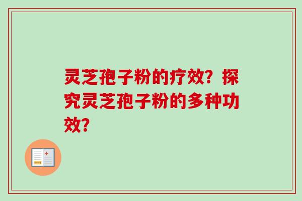 灵芝孢子粉的疗效？探究灵芝孢子粉的多种功效？