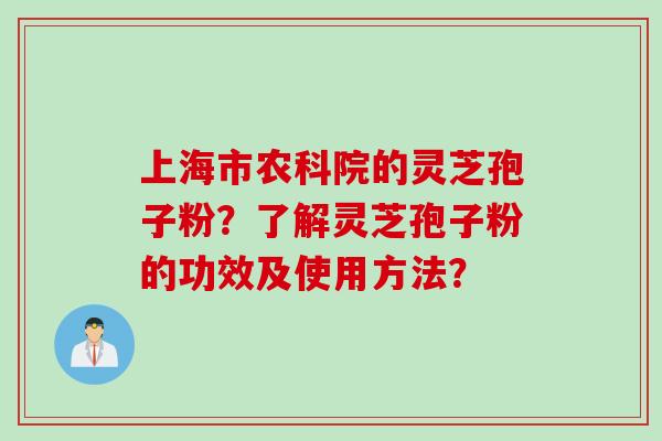 上海市农科院的灵芝孢子粉？了解灵芝孢子粉的功效及使用方法？