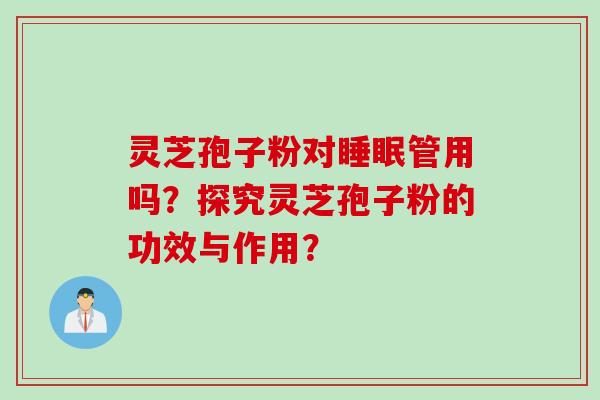 灵芝孢子粉对睡眠管用吗？探究灵芝孢子粉的功效与作用？