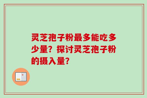 灵芝孢子粉最多能吃多少量？探讨灵芝孢子粉的摄入量？