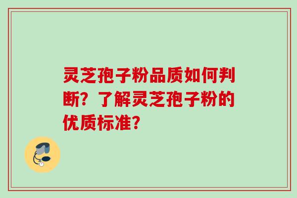 灵芝孢子粉品质如何判断?了解灵芝孢子粉的优质标准? 灵芝孢子粉品质如何判断?了解灵芝孢子粉的优质标准?