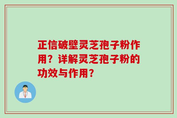 正信破壁灵芝孢子粉作用？详解灵芝孢子粉的功效与作用？