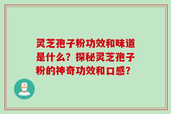灵芝孢子粉功效和味道是什么？探秘灵芝孢子粉的神奇功效和口感？