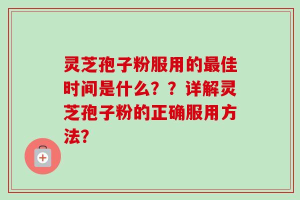 灵芝孢子粉服用的最佳时间是什么？？详解灵芝孢子粉的正确服用方法？
