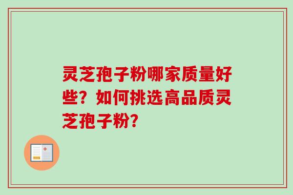 灵芝孢子粉哪家质量好些？如何挑选高品质灵芝孢子粉？