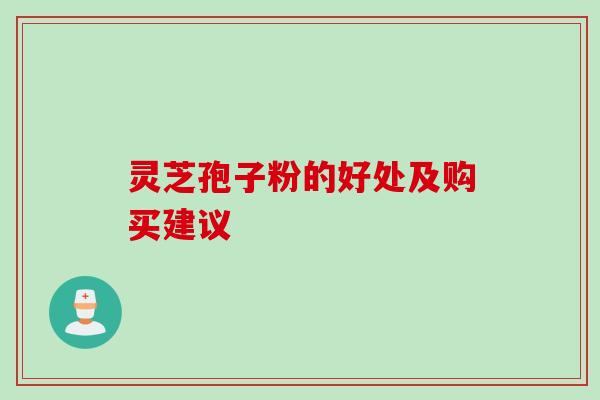灵芝孢子粉的好处及购买建议 灵芝孢子粉的好处及购买建议