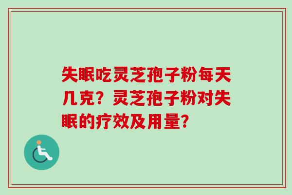 失眠吃灵芝孢子粉每天几克？灵芝孢子粉对失眠的疗效及用量？