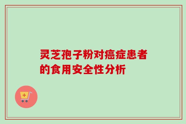 灵芝孢子粉对癌症患者的食用安全性分析