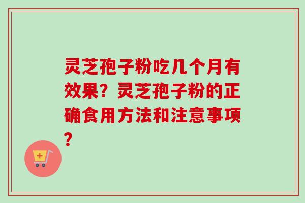 灵芝孢子粉吃几个月有效果？灵芝孢子粉的正确食用方法和注意事项？