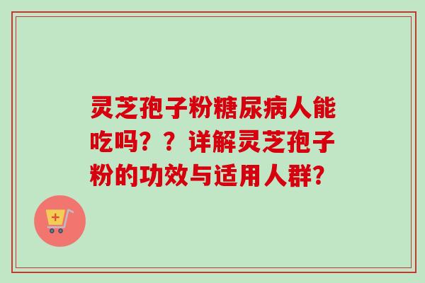 灵芝孢子粉糖尿病人能吃吗？？详解灵芝孢子粉的功效与适用人群？