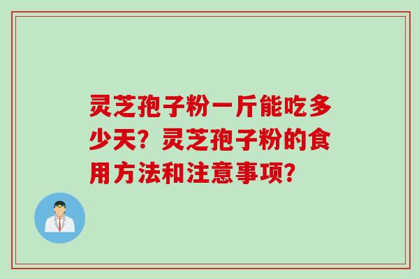 灵芝孢子粉一斤能吃多少天？灵芝孢子粉的食用方法和注意事项？