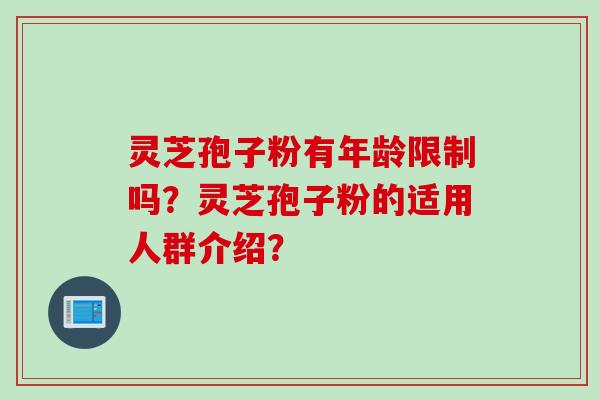 灵芝孢子粉有年龄限制吗？灵芝孢子粉的适用人群介绍？