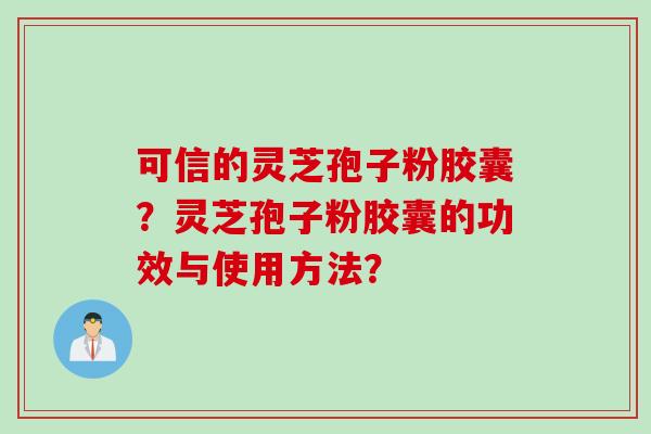 可信的灵芝孢子粉胶囊？灵芝孢子粉胶囊的功效与使用方法？