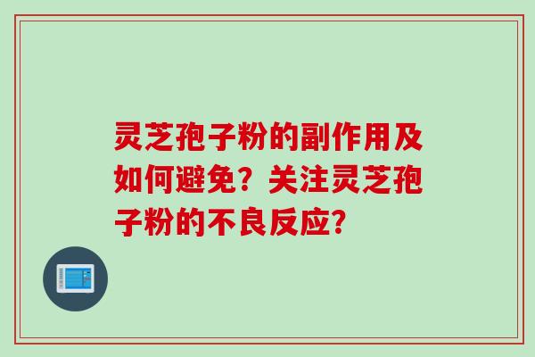 灵芝孢子粉的副作用及如何避免？关注灵芝孢子粉的不良反应？