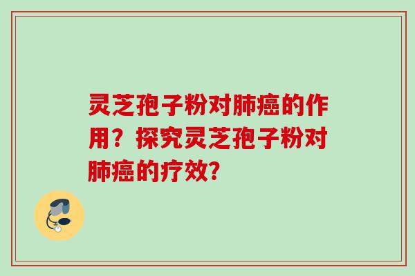 灵芝孢子粉对的作用？探究灵芝孢子粉对的疗效？