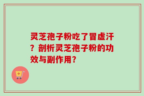 灵芝孢子粉吃了冒虚汗？剖析灵芝孢子粉的功效与副作用？