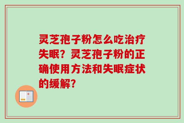灵芝孢子粉怎么吃治疗失眠？灵芝孢子粉的正确使用方法和失眠症状的缓解？