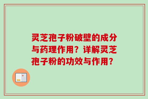 灵芝孢子粉破壁的成分与药理作用？详解灵芝孢子粉的功效与作用？