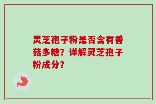 灵芝孢子粉是否含有香菇多糖?详解灵芝孢子粉成分? 灵芝孢子粉是否含有香菇多糖?详解灵芝孢子粉成分?