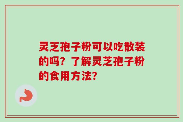 灵芝孢子粉可以吃散装的吗？了解灵芝孢子粉的食用方法？