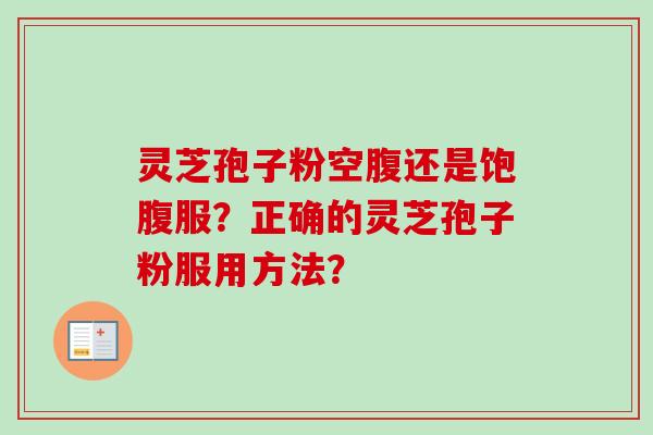 灵芝孢子粉空腹还是饱腹服？正确的灵芝孢子粉服用方法？