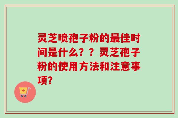 灵芝喷孢子粉的佳时间是什么？？灵芝孢子粉的使用方法和注意事项？