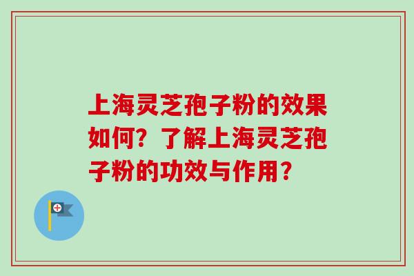 上海灵芝孢子粉的效果如何？了解上海灵芝孢子粉的功效与作用？