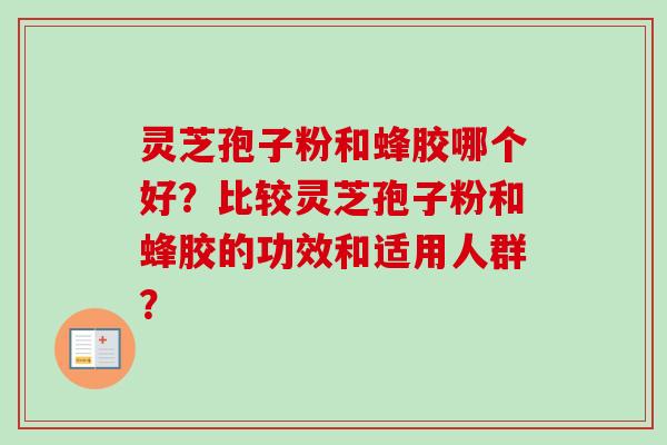 灵芝孢子粉和蜂胶哪个好？比较灵芝孢子粉和蜂胶的功效和适用人群？