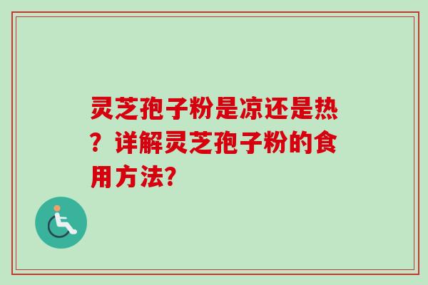 灵芝孢子粉是凉还是热？详解灵芝孢子粉的食用方法？