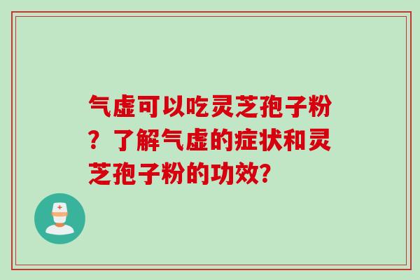 气虚可以吃灵芝孢子粉？了解气虚的症状和灵芝孢子粉的功效？