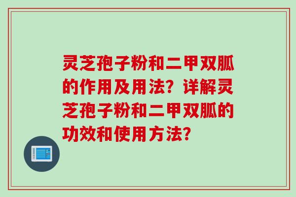 灵芝孢子粉和二甲双胍的作用及用法？详解灵芝孢子粉和二甲双胍的功效和使用方法？