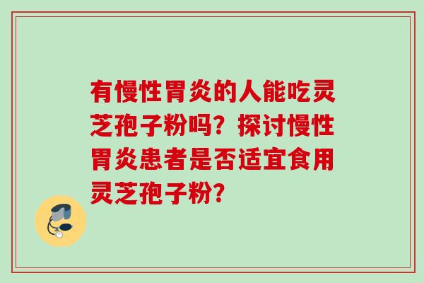 有慢性的人能吃灵芝孢子粉吗？探讨慢性患者是否适宜食用灵芝孢子粉？