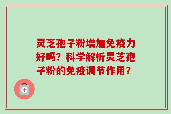 灵芝孢子粉增加免疫力好吗？科学解析灵芝孢子粉的免疫调节作用？